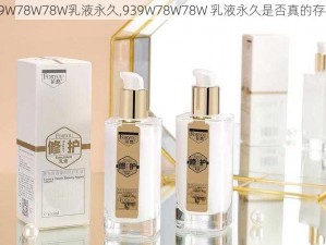 939W78W78W乳液永久,939W78W78W 乳液永久是否真的存在？