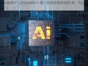 serikkino是做什么的(Serikkino 是一款由中国开发的 AI，可以用来做什么呢？)