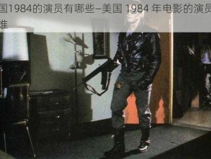 美国1984的演员有哪些—美国 1984 年电影的演员都有谁