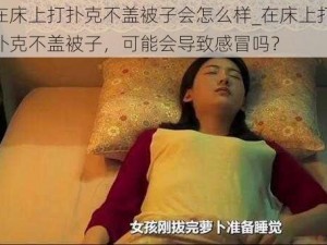 在床上打扑克不盖被子会怎么样_在床上打扑克不盖被子，可能会导致感冒吗？