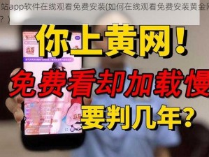 黄金网站app软件在线观看免费安装(如何在线观看免费安装黄金网站 app 软件？)