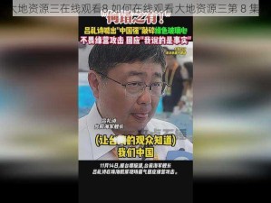 大地资源三在线观看8,如何在线观看大地资源三第 8 集？