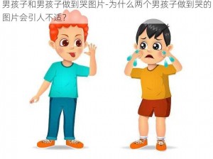 男孩子和男孩子做到哭图片-为什么两个男孩子做到哭的图片会引人不适？