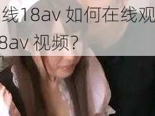 在线18av 如何在线观看 18av 视频？