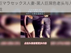 黑人巨マラセックス人妻-黑人巨屌色老头与人妻性交大战