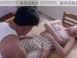 蜜桃成熟时7777777-蜜桃成熟时 7777777：探寻成熟蜜桃的秘密