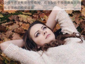 成年女性午夜爽爽爽在线看片、成年女性午夜爽爽爽在线看片：探索私密情感的视觉盛宴