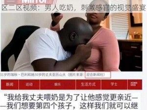 精品无码一区二区视频男人吃奶,精品无码一区二区视频：男人吃奶，刺激感官的视觉盛宴