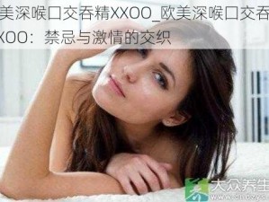 欧美深喉囗交吞精XXOO_欧美深喉囗交吞精 XXOO：禁忌与激情的交织