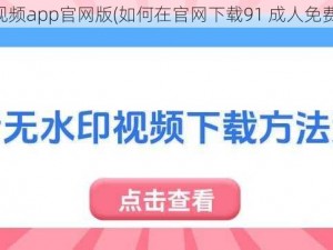 91成人免费视频app官网版(如何在官网下载91 成人免费视频 app？)