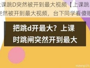 上课跳D突然被开到最大视频【上课跳 D 突然被开到最大视频，台下同学看傻眼】