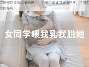 忘记穿奶罩被同学玩奶头、忘穿奶罩被同学摸奶头，这是怎样的经历？