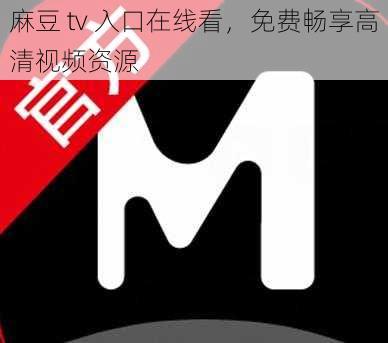 麻豆 tv 入口在线看，免费畅享高清视频资源