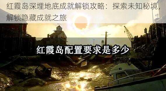 红霞岛深埋地底成就解锁攻略：探索未知秘境，解锁隐藏成就之旅