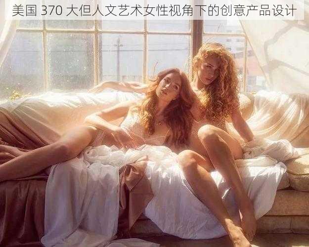 美国 370 大但人文艺术女性视角下的创意产品设计