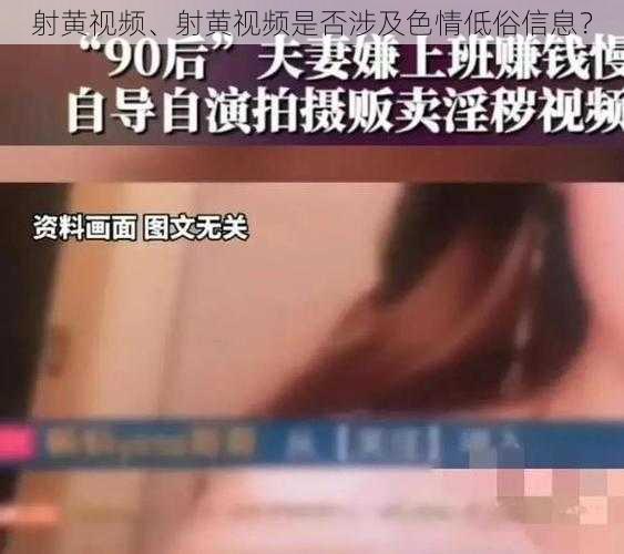 射黄视频、射黄视频是否涉及色情低俗信息？