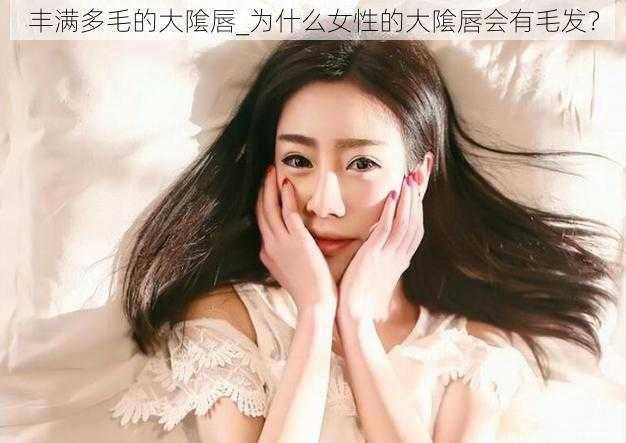 丰满多毛的大隂唇_为什么女性的大隂唇会有毛发？