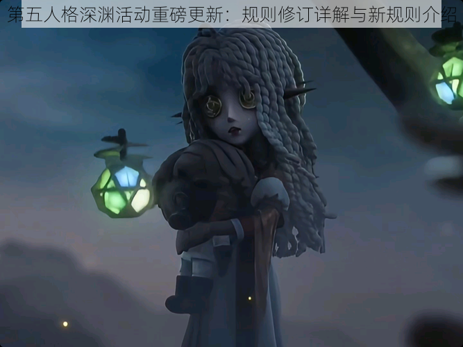 第五人格深渊活动重磅更新：规则修订详解与新规则介绍