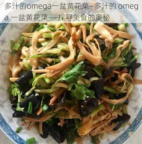 多汁的omega一盆黄花菜—多汁的 omega 一盆黄花菜——探寻美食的奥秘