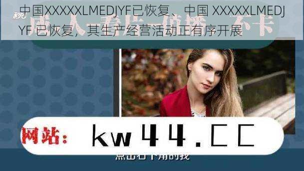 中国XXXXXLMEDJYF已恢复、中国 XXXXXLMEDJYF 已恢复，其生产经营活动正有序开展