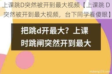 上课跳D突然被开到最大视频【上课跳 D 突然被开到最大视频，台下同学看傻眼】