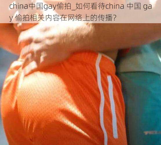 china中国gay偷拍_如何看待china 中国 gay 偷拍相关内容在网络上的传播？