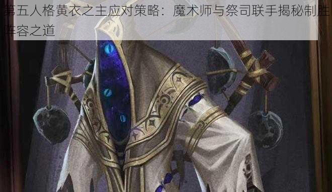 第五人格黄衣之主应对策略：魔术师与祭司联手揭秘制胜阵容之道