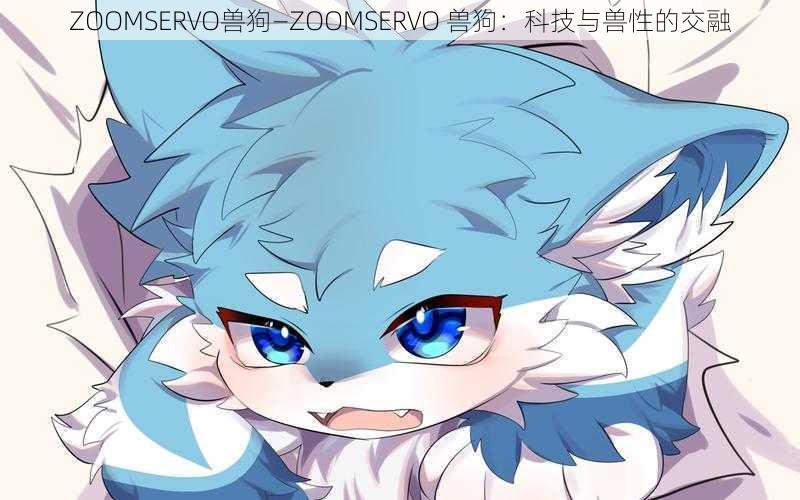 ZOOMSERVO兽狗—ZOOMSERVO 兽狗：科技与兽性的交融