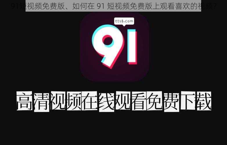 91短视频免费版、如何在 91 短视频免费版上观看喜欢的视频？