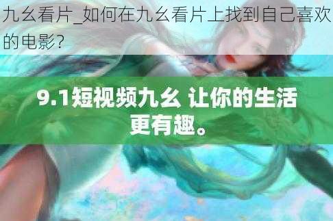 九幺看片_如何在九幺看片上找到自己喜欢的电影？