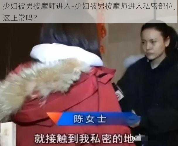 少妇被男按摩师进入-少妇被男按摩师进入私密部位，这正常吗？