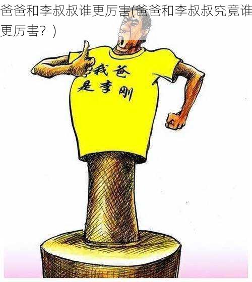 爸爸和李叔叔谁更厉害(爸爸和李叔叔究竟谁更厉害？)