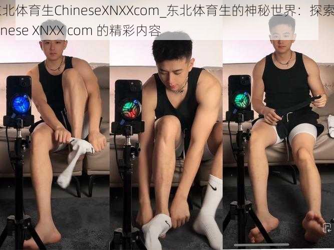 东北体育生ChineseXNXXcom_东北体育生的神秘世界：探索 Chinese XNXX com 的精彩内容