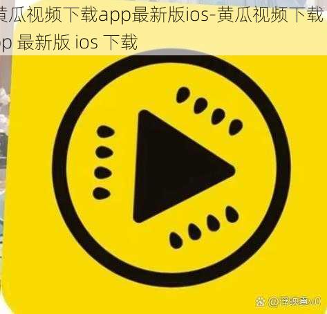 黄瓜视频下载app最新版ios-黄瓜视频下载 app 最新版 ios 下载