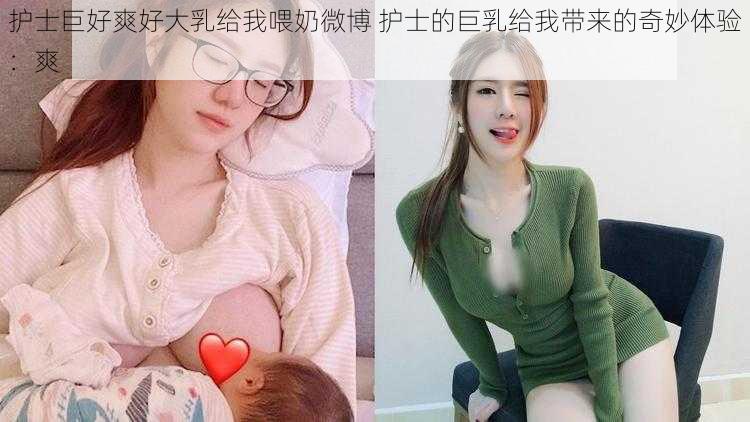 护士巨好爽好大乳给我喂奶微博 护士的巨乳给我带来的奇妙体验：爽