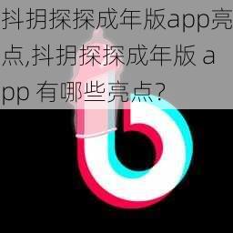 抖抈探探成年版app亮点,抖抈探探成年版 app 有哪些亮点？