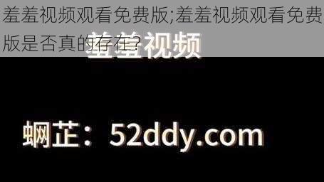 羞羞视频观看免费版;羞羞视频观看免费版是否真的存在？