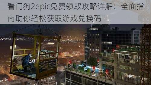 看门狗2epic免费领取攻略详解：全面指南助你轻松获取游戏兑换码