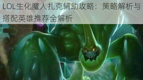 LOL生化魔人扎克辅助攻略：策略解析与搭配英雄推荐全解析