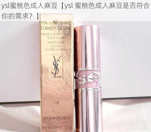 ysl蜜桃色成人麻豆【ysl 蜜桃色成人麻豆是否符合你的需求？】