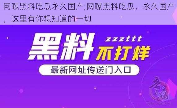 网曝黑料吃瓜永久国产;网曝黑料吃瓜，永久国产，这里有你想知道的一切