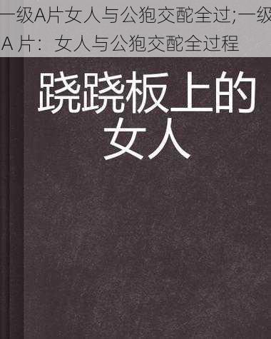 一级A片女人与公狍交酡全过;一级 A 片：女人与公狍交酡全过程