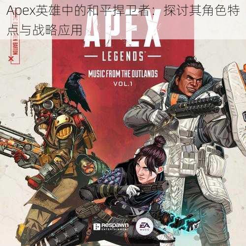 Apex英雄中的和平捍卫者：探讨其角色特点与战略应用