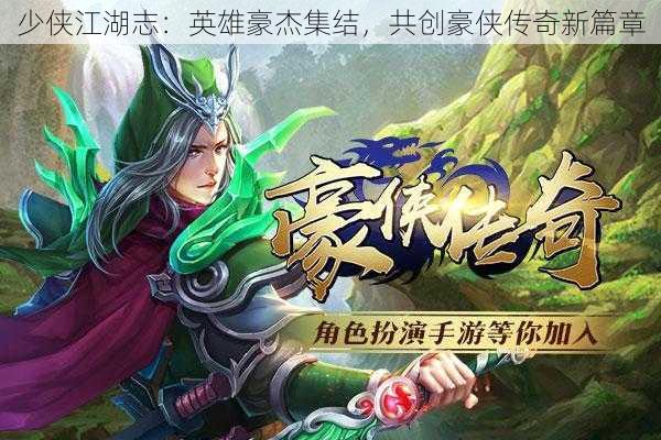 少侠江湖志：英雄豪杰集结，共创豪侠传奇新篇章