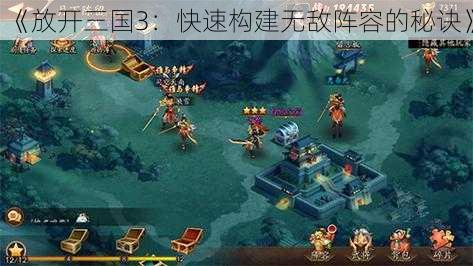 《放开三国3：快速构建无敌阵容的秘诀》