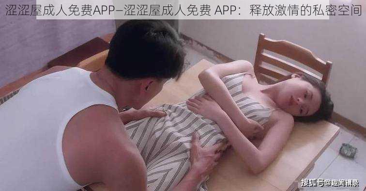 涩涩屋成人免费APP—涩涩屋成人免费 APP：释放激情的私密空间