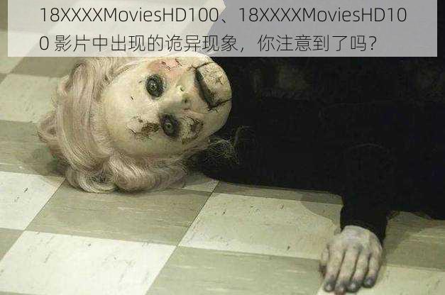 18XXXXMoviesHD100、18XXXXMoviesHD100 影片中出现的诡异现象，你注意到了吗？