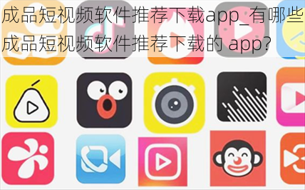 成品短视频软件推荐下载app_有哪些成品短视频软件推荐下载的 app？