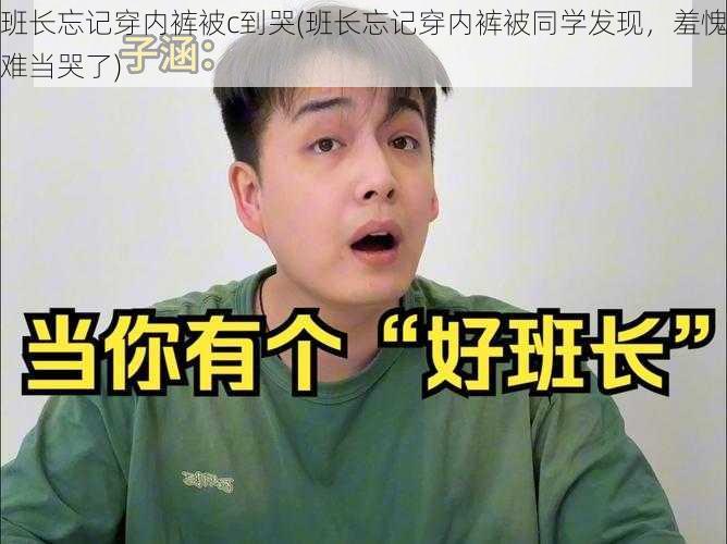 班长忘记穿内裤被c到哭(班长忘记穿内裤被同学发现，羞愧难当哭了)