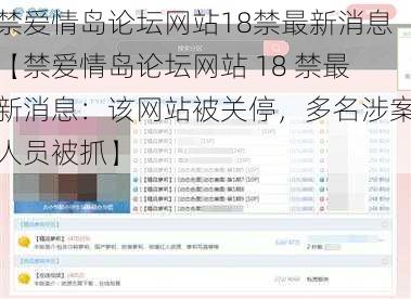 禁爱情岛论坛网站18禁最新消息【禁爱情岛论坛网站 18 禁最新消息：该网站被关停，多名涉案人员被抓】